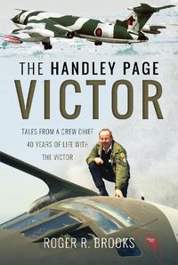 Cover image for The Handley Page Victor: Tales from a Crew Chief - 40 Years of Life with the Victor