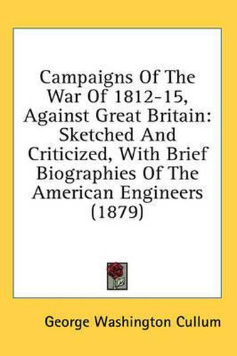 Cover image for Campaigns of the War of 1812-15, Against Great Britain: Sketched and Criticized, with Brief Biographies of the American Engineers (1879)