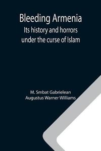 Cover image for Bleeding Armenia: Its history and horrors under the curse of Islam