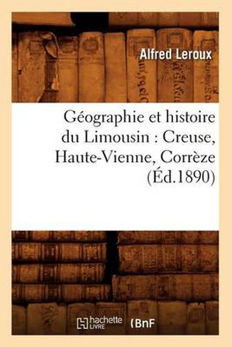 Geographie Et Histoire Du Limousin: Creuse, Haute-Vienne, Correze (Ed.1890)