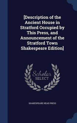 Cover image for [Description of the Ancient House in Stratford Occupied by This Press, and Announcement of the Stratford Town Shakespeare Edition]