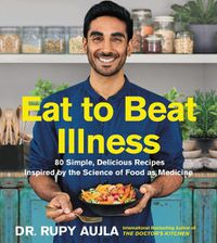 Cover image for Eat to Beat Illness: 80 Simple, Delicious Recipes Inspired by the Science of Food as Medicine