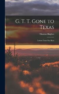 Cover image for G. T. T. Gone to Texas; Letters From our Boys