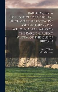 Cover image for Barddas, Or, a Collection of Original Documents Illustrative of the Theology, Wisdom and Usages of the Bardo-Druidic System of the Isle of Britain