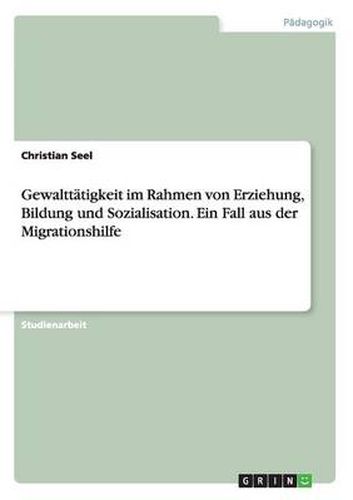 Cover image for Gewalttatigkeit im Rahmen von Erziehung, Bildung und Sozialisation. Ein Fall aus der Migrationshilfe