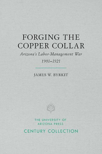 Forging the Copper Collar: Arizona's Labor-Management War of 1901 1921