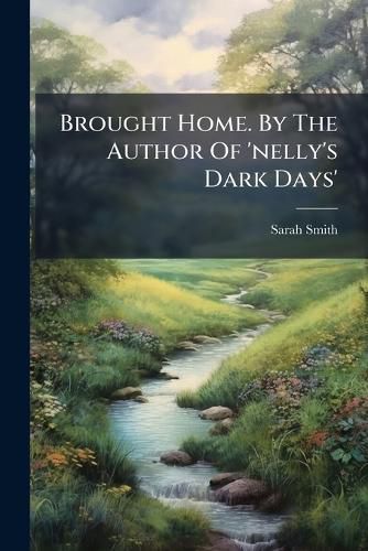 Cover image for Brought Home. by the Author of 'Nelly's Dark Days'....