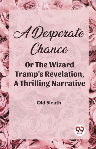 Cover image for A Desperate Chance Or The Wizard Tramp'S Revelation, A Thrilling Narrative