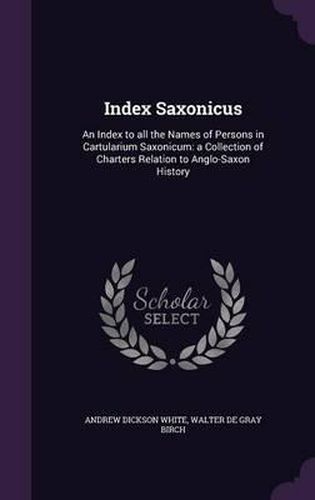 Index Saxonicus: An Index to All the Names of Persons in Cartularium Saxonicum: A Collection of Charters Relation to Anglo-Saxon History