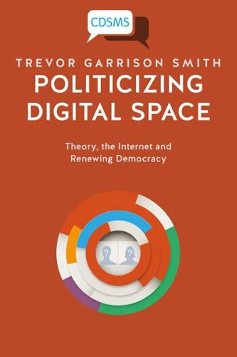 Cover image for Politicizing Digital Space: Theory, the Internet, and Renewing Democracy