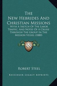 Cover image for The New Hebrides and Christian Missions: With a Sketch of the Labor Traffic, and Notes of a Cruise Through the Group in the Mission Vessel (1880)