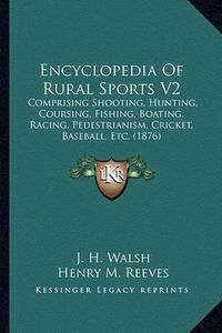 Cover image for Encyclopedia of Rural Sports V2: Comprising Shooting, Hunting, Coursing, Fishing, Boating, Racing, Pedestrianism, Cricket, Baseball, Etc. (1876)