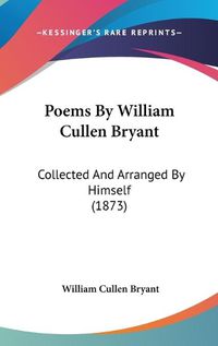 Cover image for Poems By William Cullen Bryant: Collected And Arranged By Himself (1873)