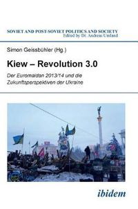 Cover image for Kiew - Revolution 3.0. Der Euromaidan 2013/14 und die Zukunftsperspektiven der Ukraine