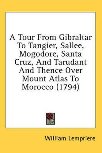 Cover image for A Tour from Gibraltar to Tangier, Sallee, Mogodore, Santa Cruz, and Tarudant and Thence Over Mount Atlas to Morocco (1794)