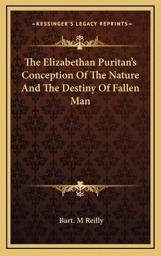 Cover image for The Elizabethan Puritan's Conception of the Nature and the Destiny of Fallen Man