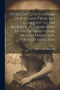 Cover image for Notes On Civil Costume in England From the Conquest to the Regency. As Exemplified in the International Health Exhibition, South Kensington