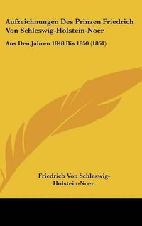 Cover image for Aufzeichnungen Des Prinzen Friedrich Von Schleswig-Holstein-Noer: Aus Den Jahren 1848 Bis 1850 (1861)