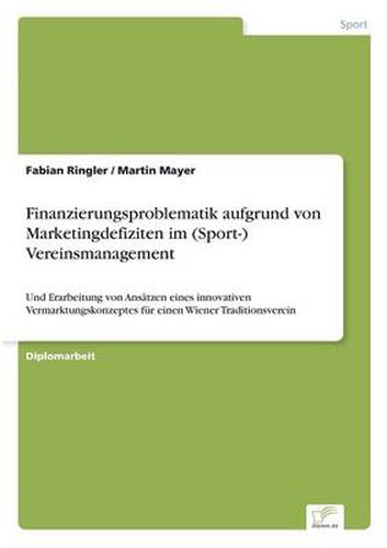 Cover image for Finanzierungsproblematik aufgrund von Marketingdefiziten im (Sport-) Vereinsmanagement: Und Erarbeitung von Ansatzen eines innovativen Vermarktungskonzeptes fur einen Wiener Traditionsverein