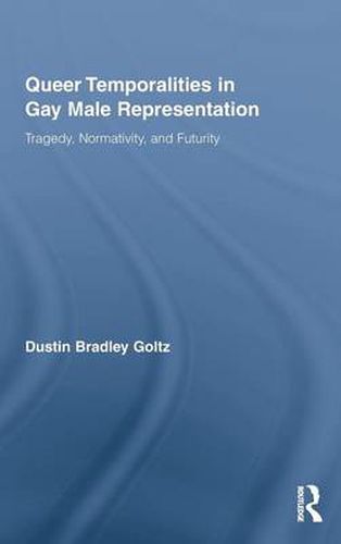 Cover image for Queer Temporalities in Gay Male Representation: Tragedy, Normativity, and Futurity