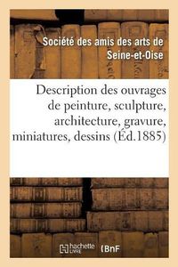 Cover image for Description Des Ouvrages de Peinture, Sculpture, Architecture, Gravure, Miniatures, Dessins Et: Pastels Exposes Dans Les Salles Du Musee de Versailles, Le Dimanche 19 Juillet 1885