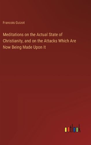 Cover image for Meditations on the Actual State of Christianity, and on the Attacks Which Are Now Being Made Upon It