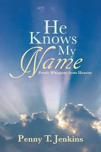 Cover image for He Knows My Name: Poetic Whispers from Heaven