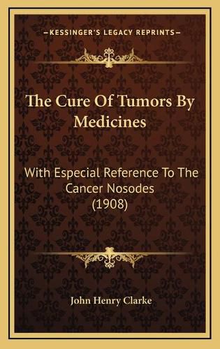 The Cure of Tumors by Medicines: With Especial Reference to the Cancer Nosodes (1908)