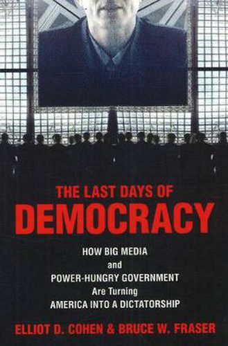 Last Days of Democracy: How Big Media and Power-Hungry Government are Turning America into a Dictatorship