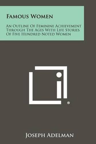 Cover image for Famous Women: An Outline of Feminine Achievement Through the Ages with Life Stories of Five Hundred Noted Women