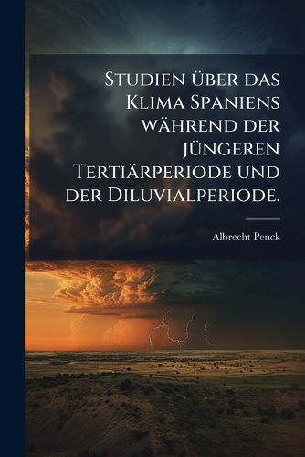 Cover image for Studien ueber das Klima Spaniens waehrend der juengeren Tertiaerperiode und der Diluvialperiode.