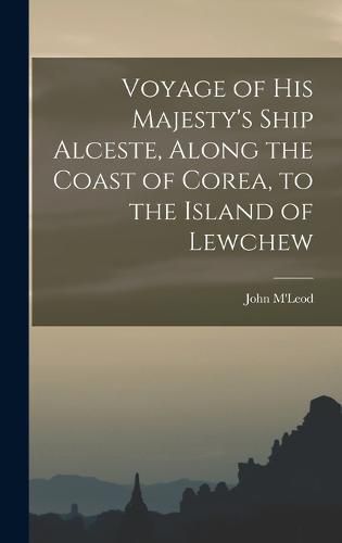 Cover image for Voyage of His Majesty's Ship Alceste, Along the Coast of Corea, to the Island of Lewchew