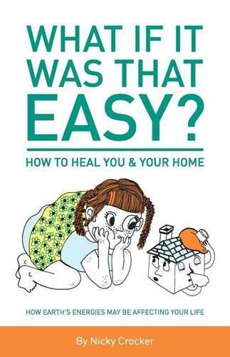 Cover image for What if it was that EASY? How to heal YOU & your HOME: How Earth's energies may be affecting your life