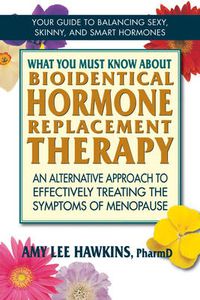 Cover image for What You Must Know About Bioidentical Hormone Replacement Therapy: An Alternative Approach to Effectively Treating the Symptoms of Menopause