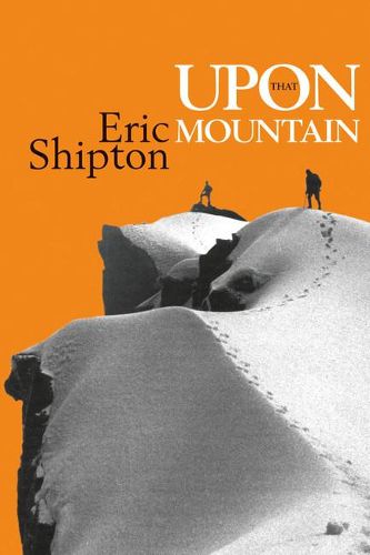 Upon that Mountain: The first autobiography of the legendary mountaineer Eric Shipton