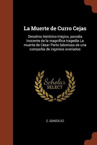 Cover image for La Muerte de Curro Cejas: Desatino hist rico-tr gico, parodia inocente de la magn fica tragedia La muerte de C sar Parto laborioso de una compa  a de ingenios averiados