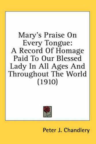 Mary's Praise on Every Tongue: A Record of Homage Paid to Our Blessed Lady in All Ages and Throughout the World (1910)