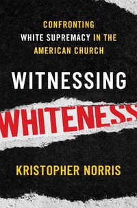 Cover image for Witnessing Whiteness: Confronting White Supremacy in the American Church