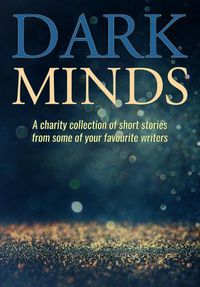 Cover image for Dark Minds: A Charity Collection of Short Stories from Some of Your Favourite Authors