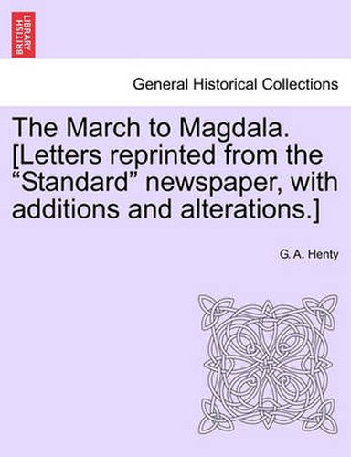 Cover image for The March to Magdala. [Letters Reprinted from the Standard Newspaper, with Additions and Alterations.]