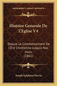 Cover image for Histoire Generale de L'Eglise V4: Depuis Le Commencement de L'Ere Chretienne Jusqu'a Nos Jours (1861)