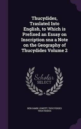 Thucydides, Traslated Into English, to Which Is Prefixed an Essay on Inscription SNA a Note on the Geography of Thucydides Volume 2