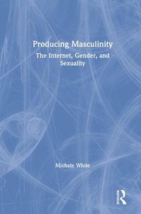 Cover image for Producing Masculinity: The Internet, Gender, and Sexuality