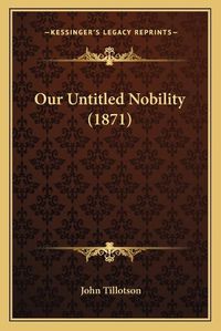 Cover image for Our Untitled Nobility (1871)