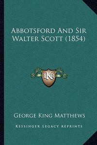 Cover image for Abbotsford and Sir Walter Scott (1854)