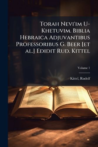 Cover image for Torah Nevi'im U-Khetuvim. Biblia Hebraica Adjuvantibus Professoribus G. Beer [et al.] Edidit Rud. Kittel