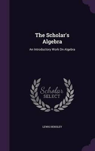 Cover image for The Scholar's Algebra: An Introductory Work on Algebra