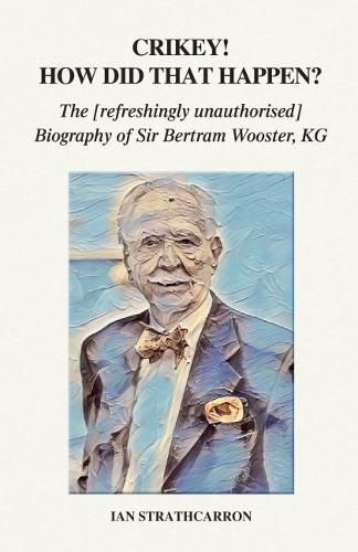 Cover image for Crikey! How Did That Happen?: The Refreshingly Unauthorised Biography of Sir Bertram Wooster, KG