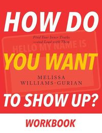 Cover image for How Do You Want to Show Up?: Find Your Inner Truths-and Lead with Them (Workbook Edition)