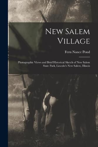 Cover image for New Salem Village: Photographic Views and Brief Historical Sketch of New Salem State Park, Lincoln's New Salem, Illinois